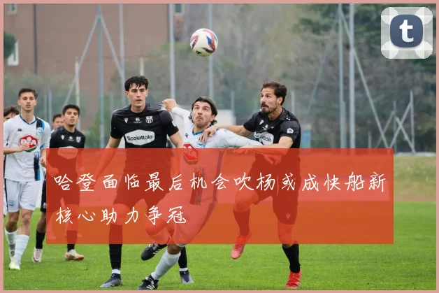 哈登面临最后机会吹杨或成快船新核心助力争冠